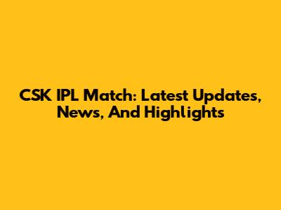 CSK IPL Match: Latest Updates, News, And Highlights