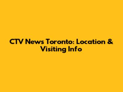 CTV News Toronto: Location & Visiting Info