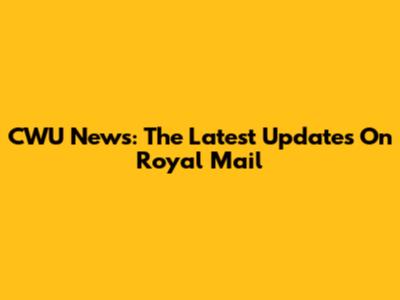 CWU News: The Latest Updates On Royal Mail