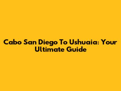 Cabo San Diego To Ushuaia: Your Ultimate Guide