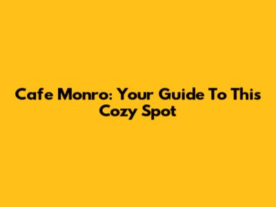 Cafe Monro: Your Guide To This Cozy Spot