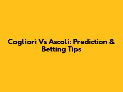 Cagliari Vs Ascoli: Prediction & Betting Tips