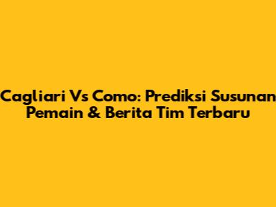 Cagliari Vs Como: Prediksi Susunan Pemain & Berita Tim Terbaru