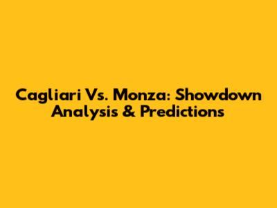 Cagliari Vs. Monza: Showdown Analysis & Predictions