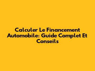 Calculer Le Financement Automobile: Guide Complet Et Conseils