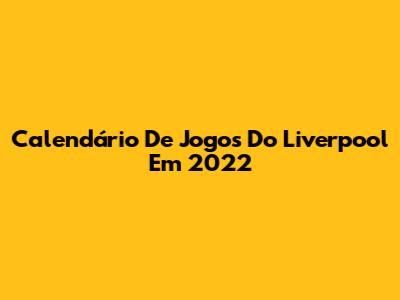 Calendário De Jogos Do Liverpool Em 2022