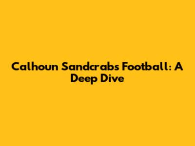 Calhoun Sandcrabs Football: A Deep Dive