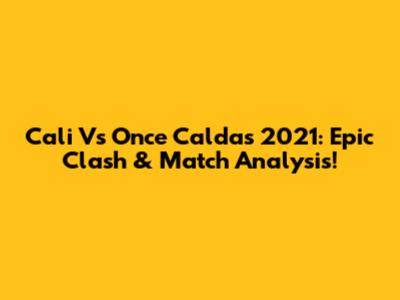 Cali Vs Once Caldas 2021: Epic Clash & Match Analysis!