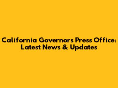 California Governor's Press Office: Latest News & Updates