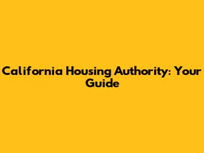California Housing Authority: Your Guide