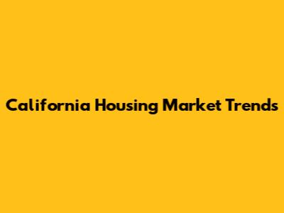 California Housing Market Trends