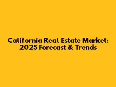 California Real Estate Market: 2025 Forecast & Trends
