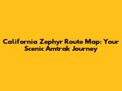 California Zephyr Route Map: Your Scenic Amtrak Journey