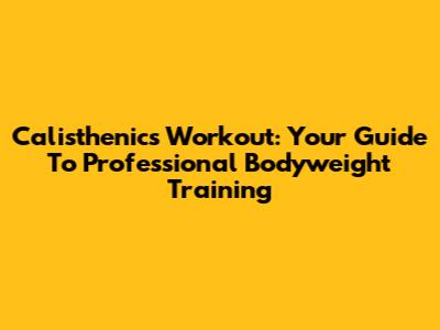 Calisthenics Workout: Your Guide To Professional Bodyweight Training