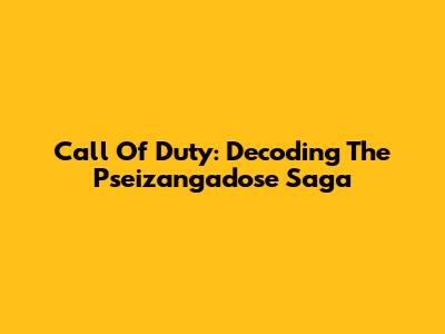 Call Of Duty: Decoding The Pseizangadose Saga