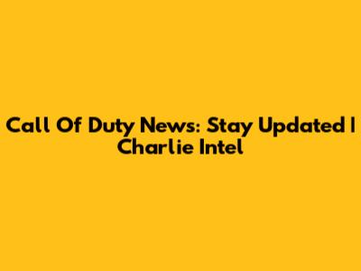Call Of Duty News: Stay Updated | Charlie Intel