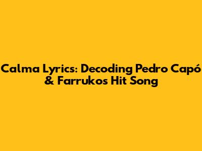 Calma Lyrics: Decoding Pedro Capó & Farruko's Hit Song