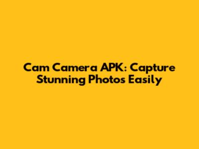 Cam Camera APK: Capture Stunning Photos Easily