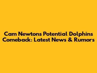 Cam Newton's Potential Dolphins Comeback: Latest News & Rumors