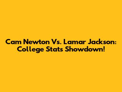 Cam Newton Vs. Lamar Jackson: College Stats Showdown!