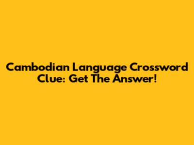 Cambodian Language Crossword Clue: Get The Answer!