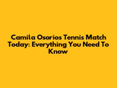 Camila Osorio's Tennis Match Today: Everything You Need To Know