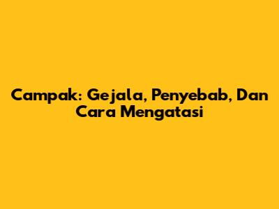 Campak: Gejala, Penyebab, Dan Cara Mengatasi