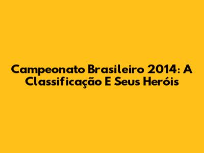 Campeonato Brasileiro 2014: A Classificação E Seus Heróis
