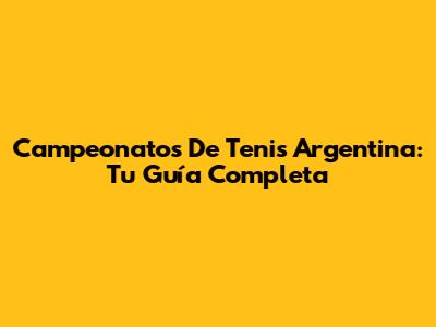 Campeonatos De Tenis Argentina: Tu Guía Completa