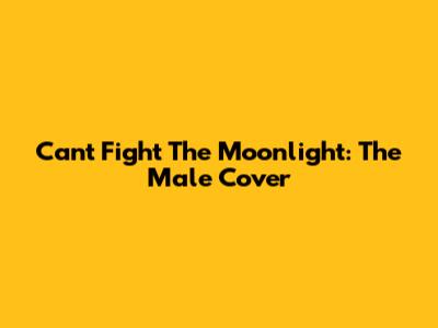 Can't Fight The Moonlight: The Male Cover