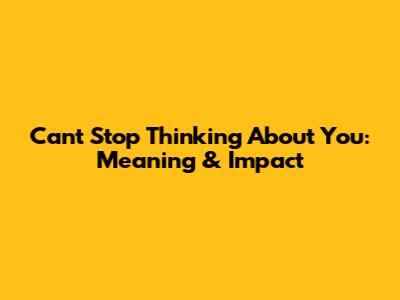 Can't Stop Thinking About You: Meaning & Impact