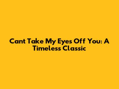 Can't Take My Eyes Off You: A Timeless Classic