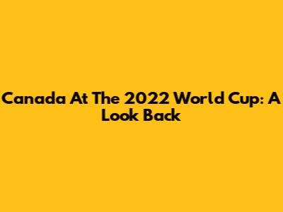 Canada At The 2022 World Cup: A Look Back