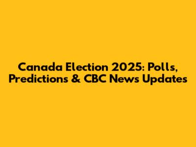 Canada Election 2025: Polls, Predictions & CBC News Updates