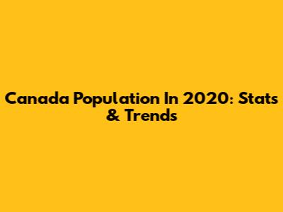 Canada Population In 2020: Stats & Trends
