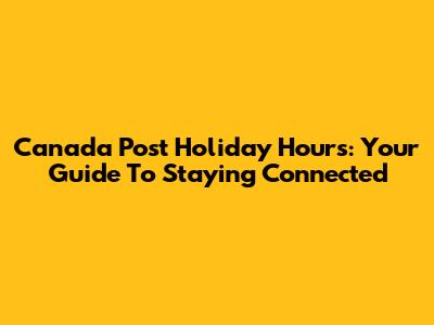 Canada Post Holiday Hours: Your Guide To Staying Connected