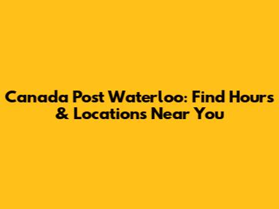 Canada Post Waterloo: Find Hours & Locations Near You