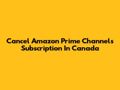 Cancel Amazon Prime Channels Subscription In Canada