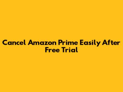 Cancel Amazon Prime Easily After Free Trial