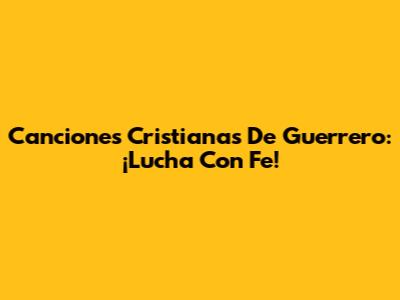 Canciones Cristianas De Guerrero: ¡Lucha Con Fe!