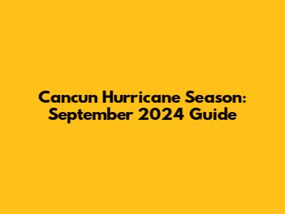 Cancun Hurricane Season: September 2024 Guide