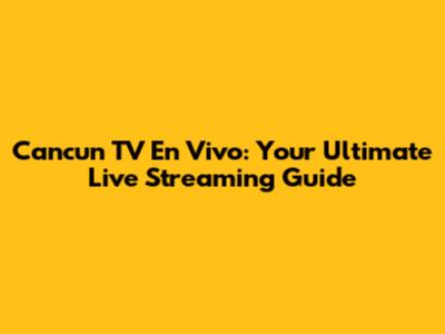 Cancun TV En Vivo: Your Ultimate Live Streaming Guide