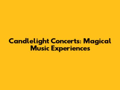 Candlelight Concerts: Magical Music Experiences