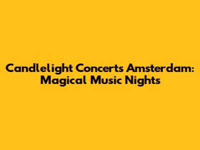 Candlelight Concerts Amsterdam: Magical Music Nights