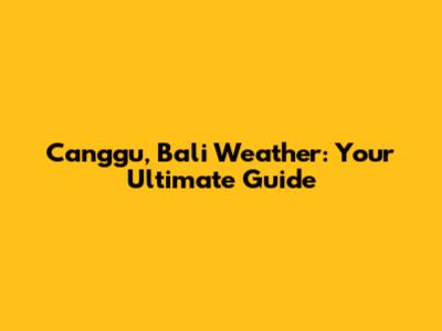 Canggu, Bali Weather: Your Ultimate Guide