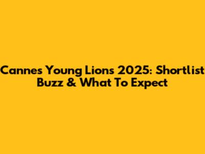 Cannes Young Lions 2025: Shortlist Buzz & What To Expect