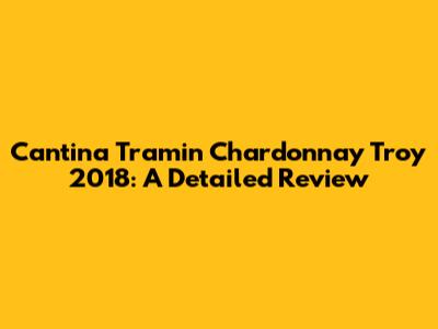 Cantina Tramin Chardonnay Troy 2018: A Detailed Review