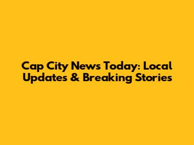 Cap City News Today: Local Updates & Breaking Stories