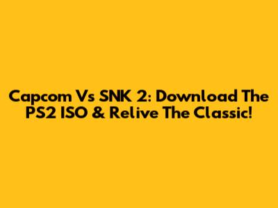 Capcom Vs SNK 2: Download The PS2 ISO & Relive The Classic!