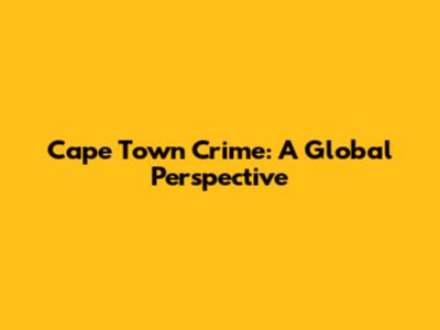 Cape Town Crime: A Global Perspective